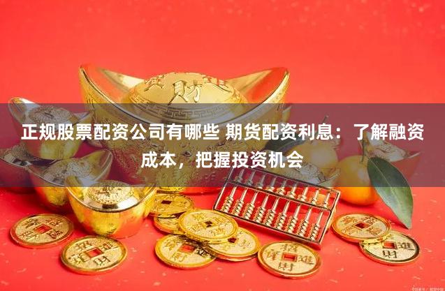 正规股票配资公司有哪些 期货配资利息：了解融资成本，把握投资机会