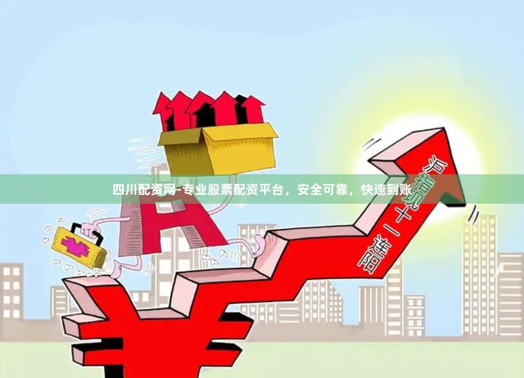 四川配资网-专业股票配资平台，安全可靠，快速到账
