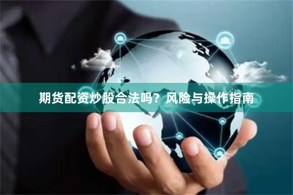 期货配资炒股合法吗？风险与操作指南