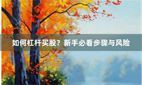 如何杠杆买股？新手必看步骤与风险